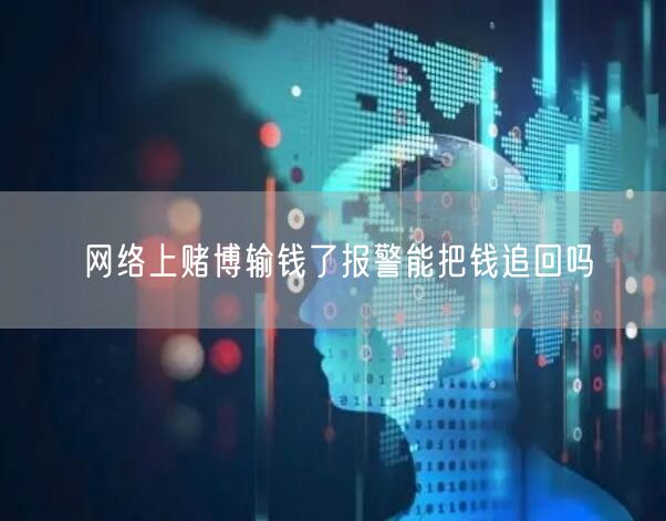 网络上赌博输钱了报警能把钱追回吗