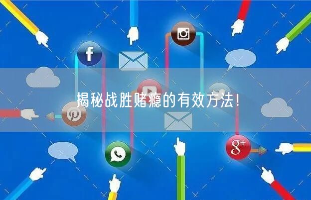 揭秘战胜赌瘾的有效方法！