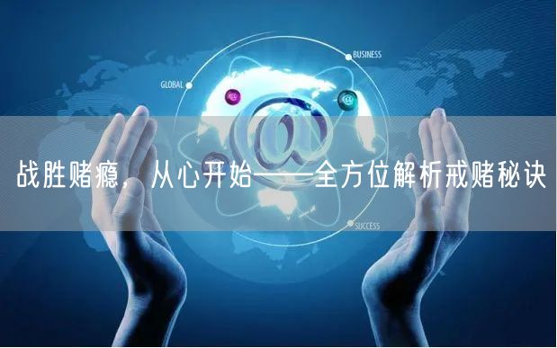 战胜赌瘾，从心开始——全方位解析戒赌秘诀