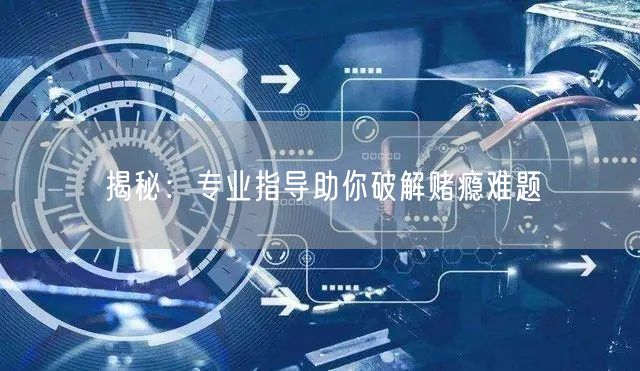 揭秘：专业指导助你破解赌瘾难题