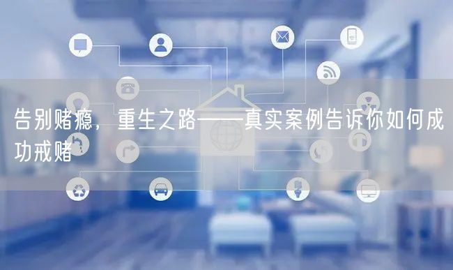 告别赌瘾，重生之路——真实案例告诉你如何成功戒赌