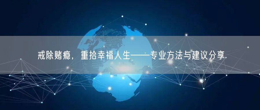 戒除赌瘾，重拾幸福人生——专业方法与建议分享