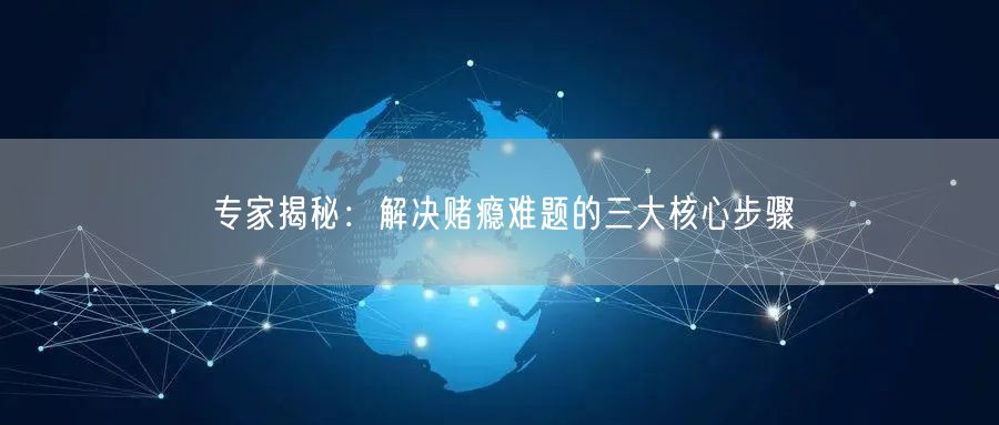 专家揭秘：解决赌瘾难题的三大核心步骤