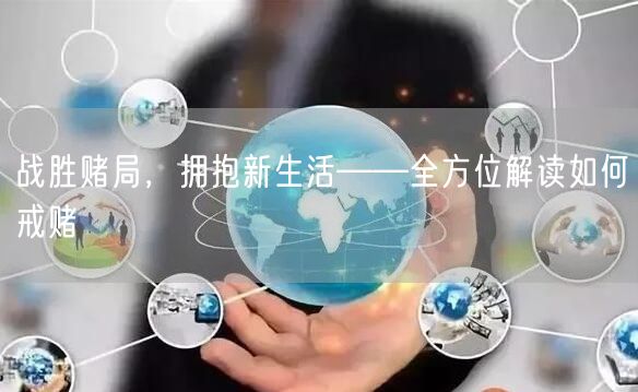 战胜赌局，拥抱新生活——全方位解读如何戒赌