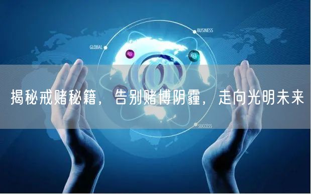 揭秘戒赌秘籍，告别赌博阴霾，走向光明未来