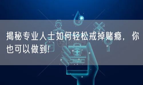 揭秘专业人士如何轻松戒掉赌瘾，你也可以做到!