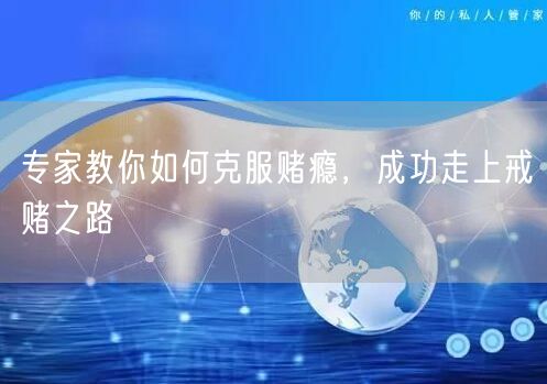 专家教你如何克服赌瘾，成功走上戒赌之路