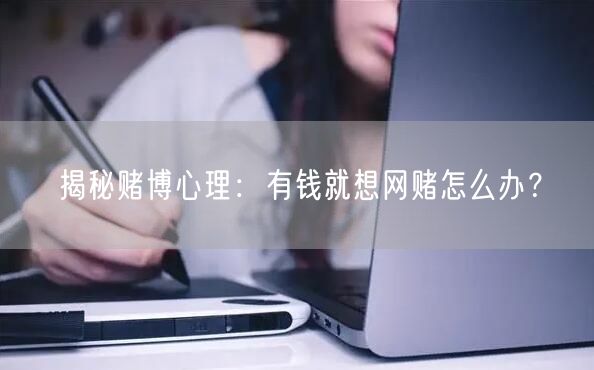 揭秘赌博心理：有钱就想网赌怎么办？
