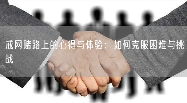 戒网赌路上的心得与体验：如何克服困难与挑战