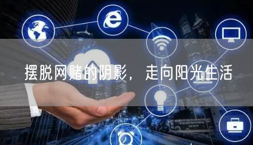 摆脱网赌的阴影，走向阳光生活