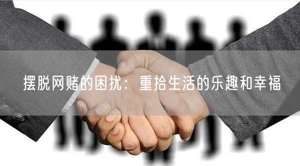 摆脱网赌的困扰：重拾生活的乐趣和幸福