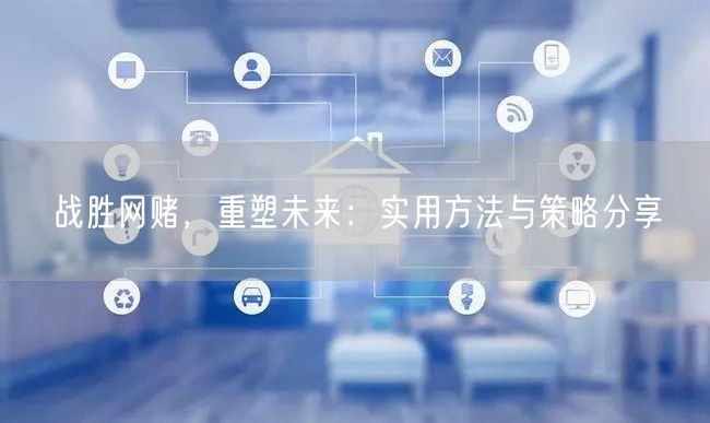 战胜网赌，重塑未来：实用方法与策略分享