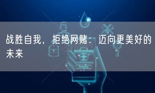 战胜自我，拒绝网赌：迈向更美好的未来