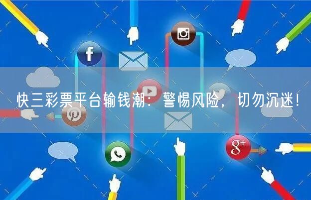 快三彩票平台输钱潮：警惕风险，切勿沉迷！