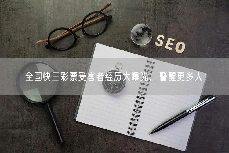 全国快三彩票受害者经历大曝光，警醒更多人！
