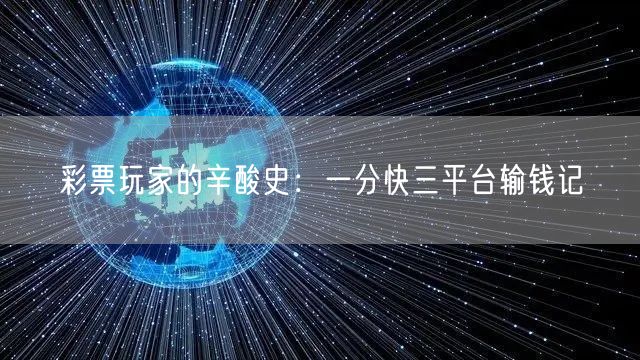 彩票玩家的辛酸史：一分快三平台输钱记