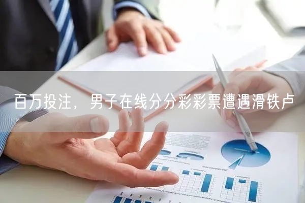 百万投注，男子在线分分彩彩票遭遇滑铁卢
