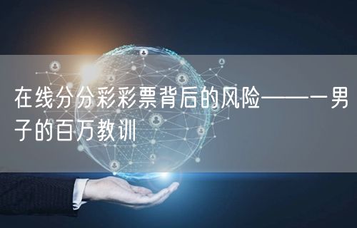 在线分分彩彩票背后的风险——一男子的百万教训