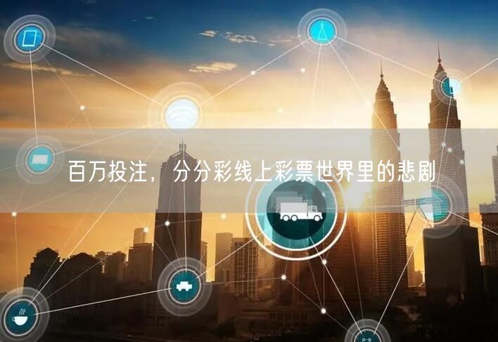 百万投注，分分彩线上彩票世界里的悲剧