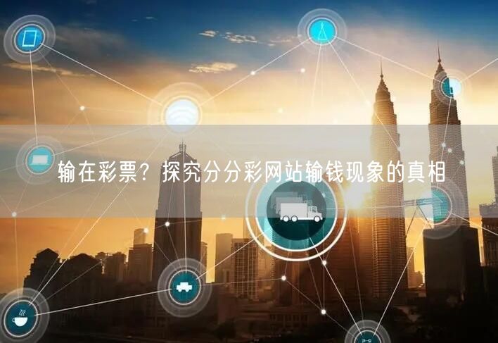 输在彩票？探究分分彩网站输钱现象的真相