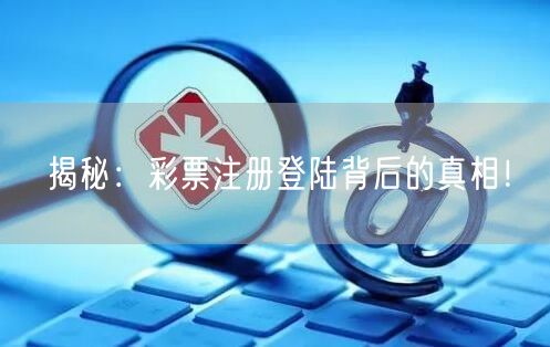 揭秘：彩票注册登陆背后的真相！
