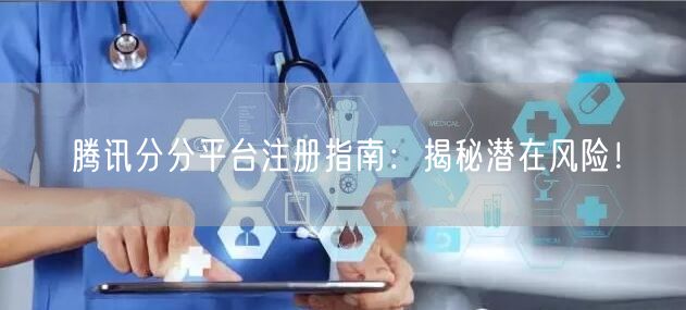 腾讯分分平台注册指南：揭秘潜在风险！