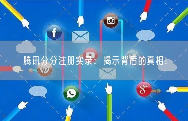 腾讯分分注册实录：揭示背后的真相！