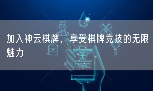 加入神云棋牌，享受棋牌竞技的无限魅力