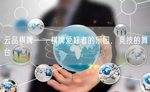 云品棋牌——棋牌爱好者的乐园，竞技的舞台