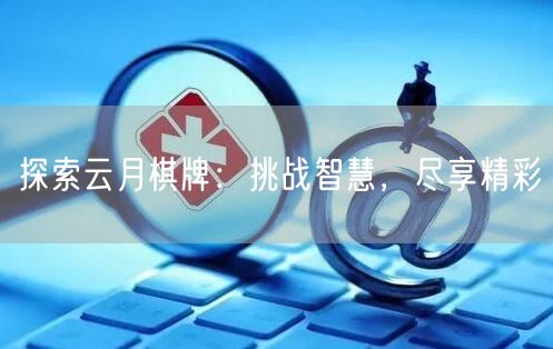 探索云月棋牌：挑战智慧，尽享精彩