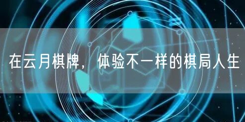 在云月棋牌，体验不一样的棋局人生