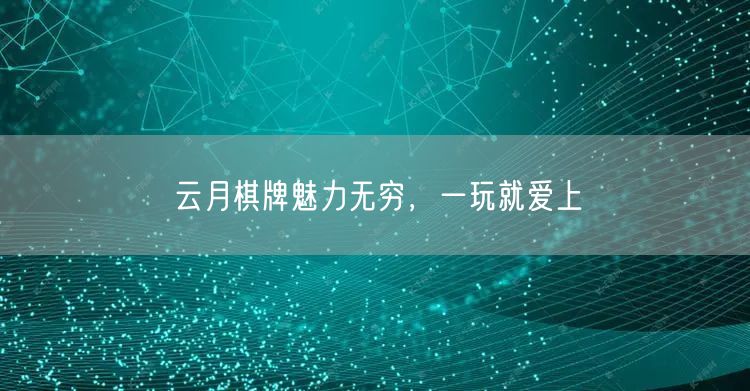 云月棋牌魅力无穷，一玩就爱上