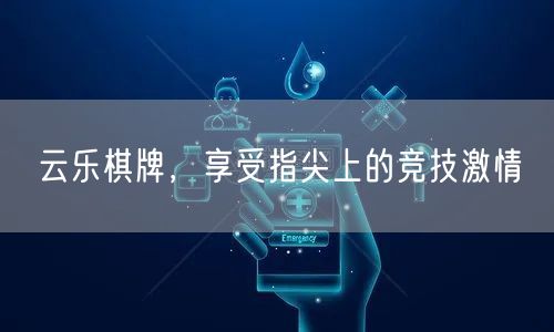 云乐棋牌，享受指尖上的竞技激情