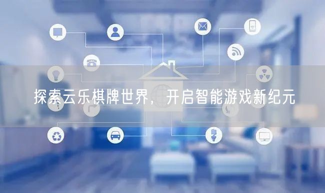 探索云乐棋牌世界，开启智能游戏新纪元
