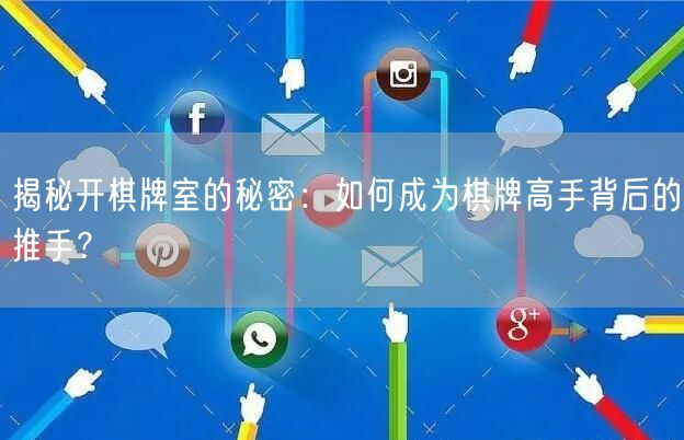 揭秘开棋牌室的秘密：如何成为棋牌高手背后的推手？