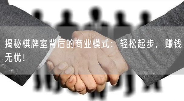 揭秘棋牌室背后的商业模式：轻松起步，赚钱无忧！