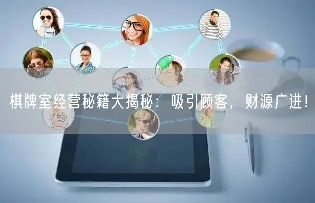 棋牌室经营秘籍大揭秘：吸引顾客，财源广进！