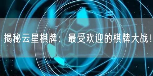 揭秘云星棋牌：最受欢迎的棋牌大战！