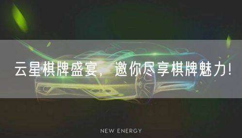 云星棋牌盛宴，邀你尽享棋牌魅力！