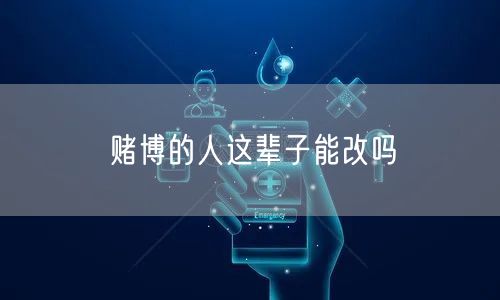 赌博的人这辈子能改吗