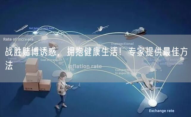 战胜赌博诱惑，拥抱健康生活！专家提供最佳方法