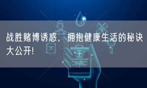 战胜赌博诱惑，拥抱健康生活的秘诀大公开!