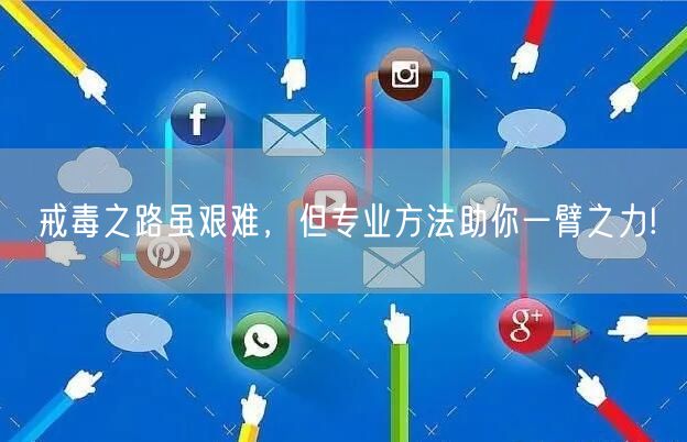 戒毒之路虽艰难，但专业方法助你一臂之力!