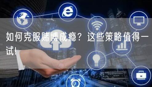 如何克服赌博成瘾？这些策略值得一试!