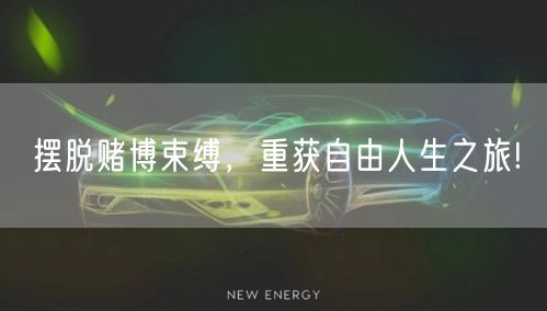 摆脱赌博束缚，重获自由人生之旅!