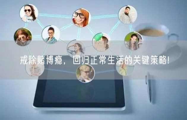 戒除赌博瘾，回归正常生活的关键策略!