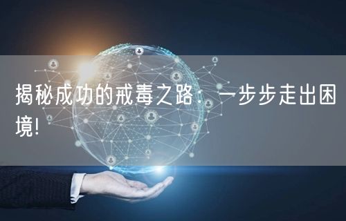 揭秘成功的戒毒之路：一步步走出困境!