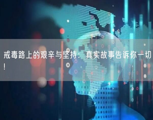 戒毒路上的艰辛与坚持：真实故事告诉你一切!
