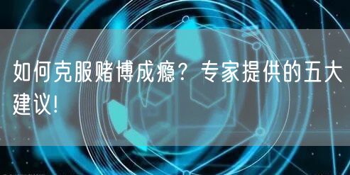 如何克服赌博成瘾？专家提供的五大建议!