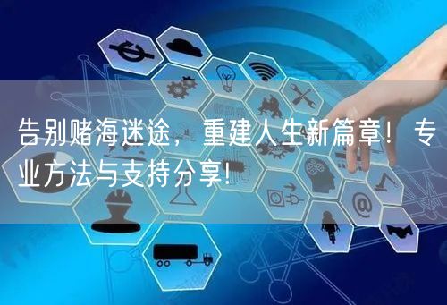 告别赌海迷途，重建人生新篇章！专业方法与支持分享!